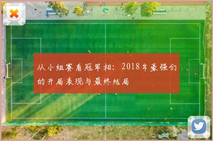 从小组赛看冠军相：2018年豪强们的开局表现与最终结局