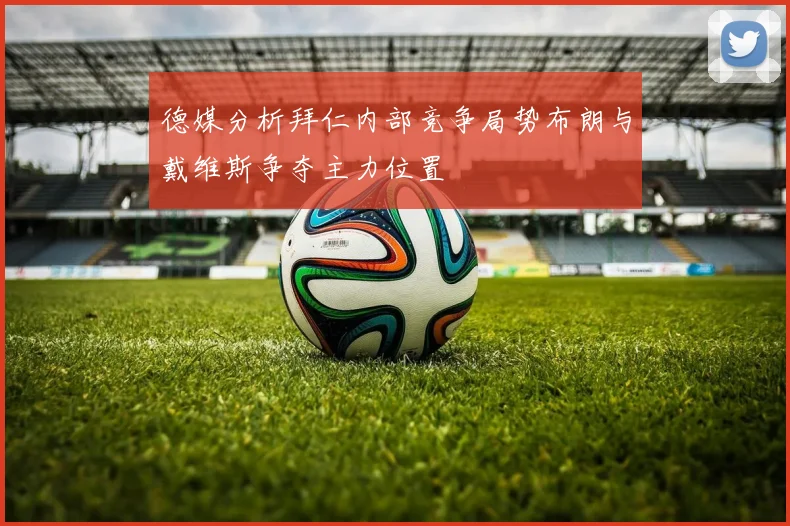 德媒分析拜仁内部竞争局势布朗与戴维斯争夺主力位置